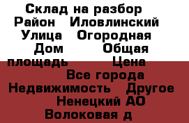 Склад на разбор. › Район ­ Иловлинский › Улица ­ Огородная › Дом ­ 25 › Общая площадь ­ 651 › Цена ­ 450 000 - Все города Недвижимость » Другое   . Ненецкий АО,Волоковая д.